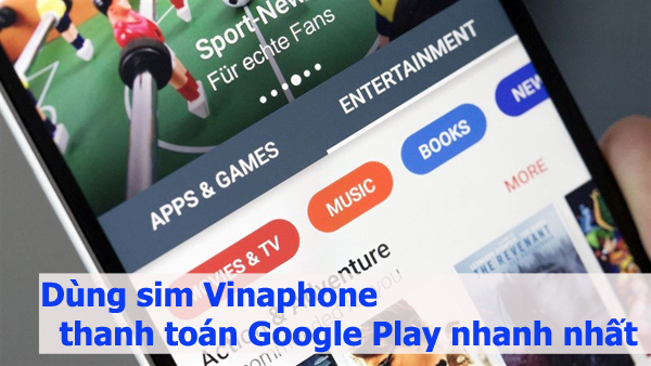 Cách dùng sim Vinaphone thanh toán Google Play nhanh nhất